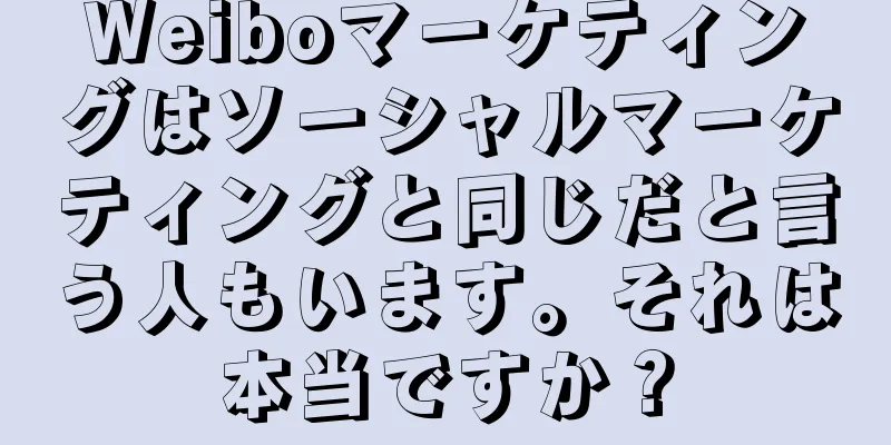 Weiboマーケティングはソーシャルマーケティングと同じだと言う人もいます。それは本当ですか？