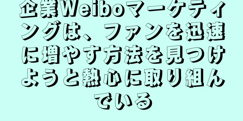 企業Weiboマーケティングは、ファンを迅速に増やす方法を見つけようと熱心に取り組んでいる