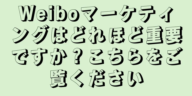 Weiboマーケティングはどれほど重要ですか？こちらをご覧ください