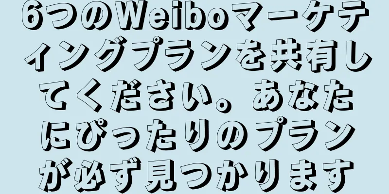 6つのWeiboマーケティングプランを共有してください。あなたにぴったりのプランが必ず見つかります
