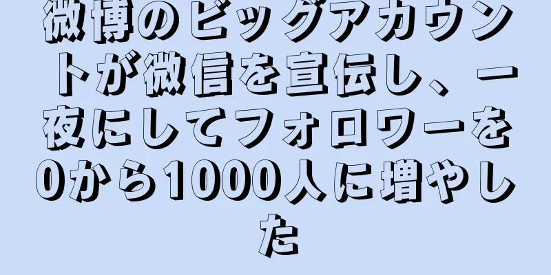 微博のビッグアカウントが微信を宣伝し、一夜にしてフォロワーを0から1000人に増やした