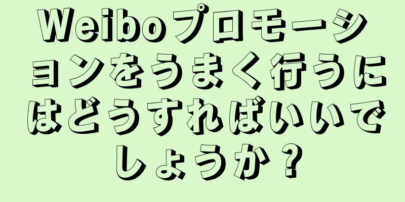 Weiboプロモーションをうまく行うにはどうすればいいでしょうか？