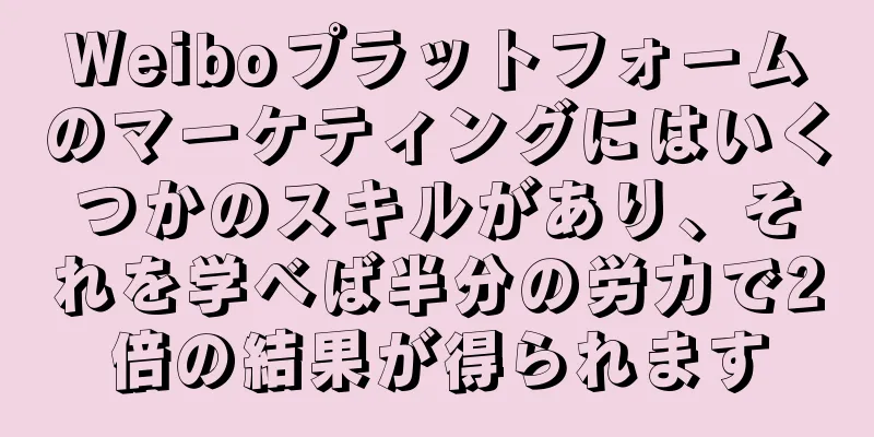 Weiboプラットフォームのマーケティングにはいくつかのスキルがあり、それを学べば半分の労力で2倍の結果が得られます