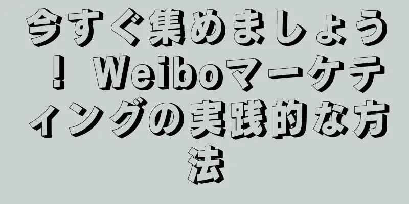 今すぐ集めましょう！ Weiboマーケティングの実践的な方法