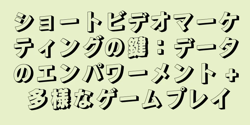 ショートビデオマーケティングの鍵：データのエンパワーメント + 多様なゲームプレイ