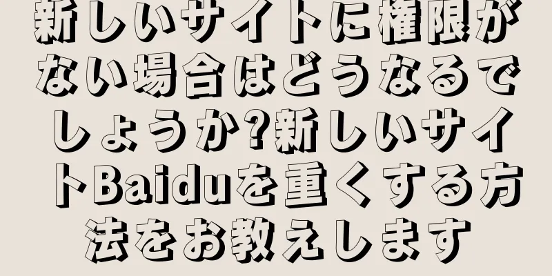 新しいサイトに権限がない場合はどうなるでしょうか?新しいサイトBaiduを重くする方法をお教えします