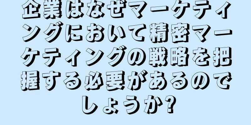 企業はなぜマーケティングにおいて精密マーケティングの戦略を把握する必要があるのでしょうか?