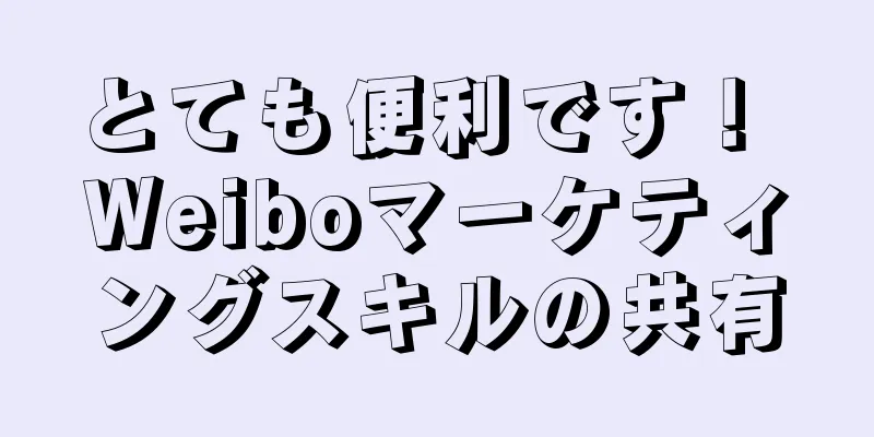 とても便利です！ Weiboマーケティングスキルの共有