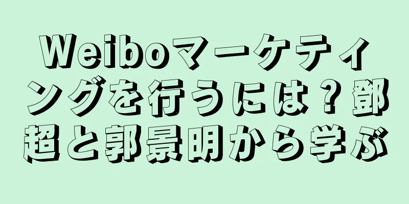 Weiboマーケティングを行うには？鄧超と郭景明から学ぶ