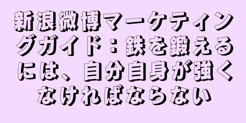 新浪微博マーケティングガイド：鉄を鍛えるには、自分自身が強くなければならない