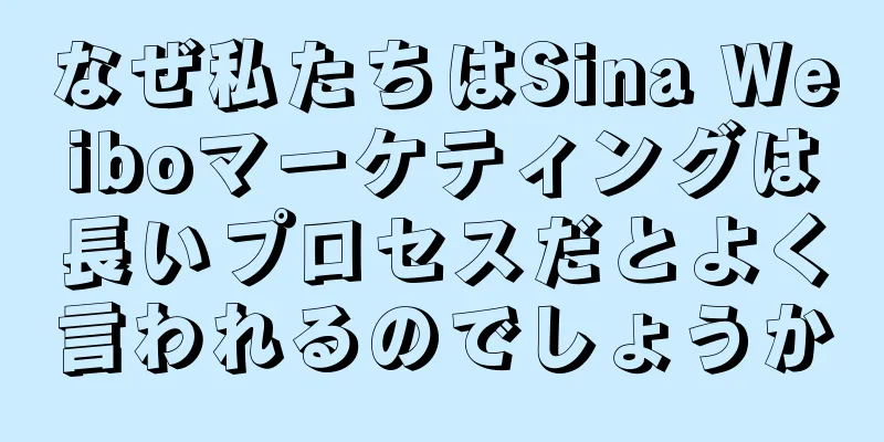 なぜ私たちはSina Weiboマーケティングは長いプロセスだとよく言われるのでしょうか