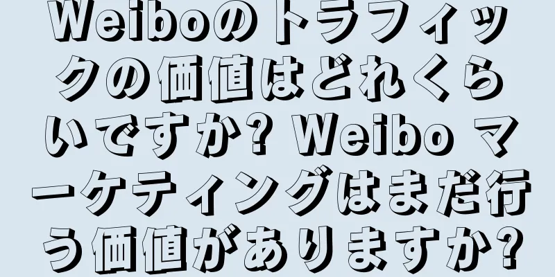 Weiboのトラフィックの価値はどれくらいですか? Weibo マーケティングはまだ行う価値がありますか?