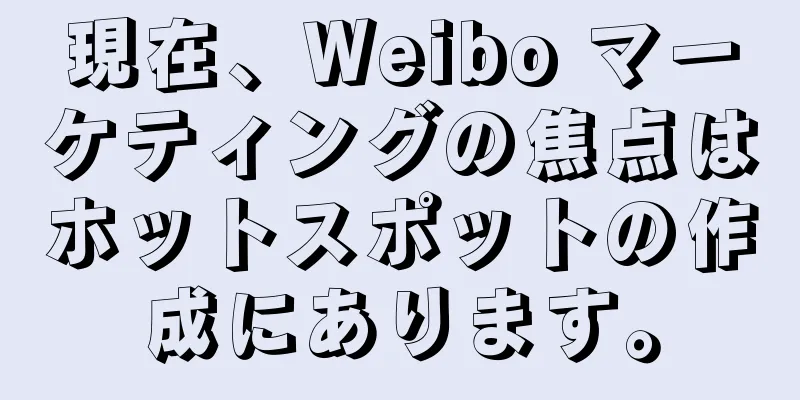 現在、Weibo マーケティングの焦点はホットスポットの作成にあります。