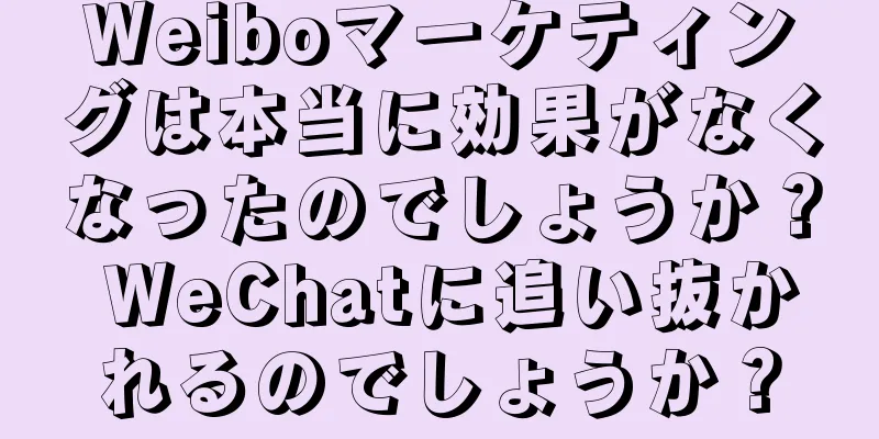 Weiboマーケティングは本当に効果がなくなったのでしょうか？ WeChatに追い抜かれるのでしょうか？