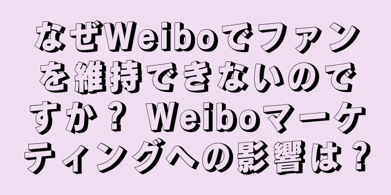 なぜWeiboでファンを維持できないのですか？ Weiboマーケティングへの影響は？