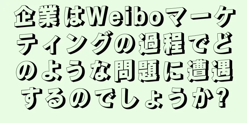 企業はWeiboマーケティングの過程でどのような問題に遭遇するのでしょうか?