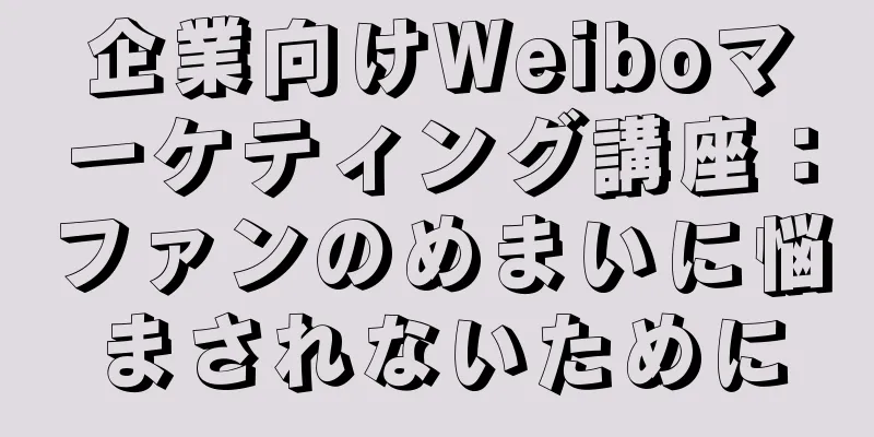 企業向けWeiboマーケティング講座：ファンのめまいに悩まされないために
