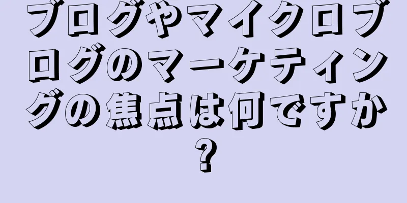 ブログやマイクロブログのマーケティングの焦点は何ですか?