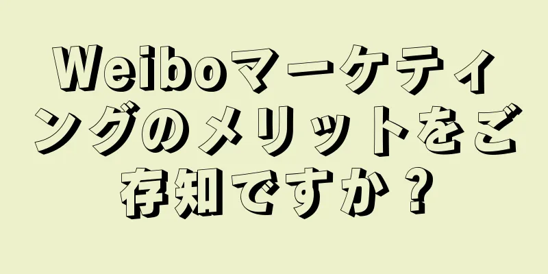 Weiboマーケティングのメリットをご存知ですか？