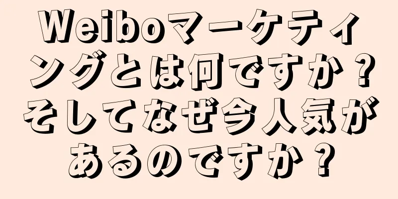 Weiboマーケティングとは何ですか？そしてなぜ今人気があるのですか？