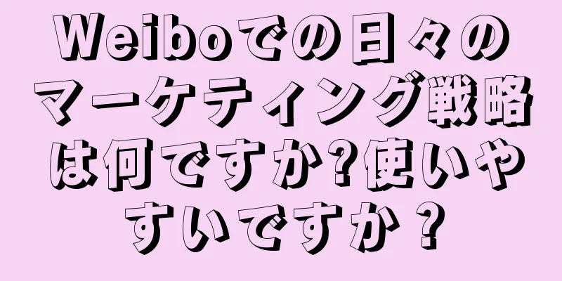 Weiboでの日々のマーケティング戦略は何ですか?使いやすいですか？
