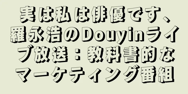 実は私は俳優です、羅永浩のDouyinライブ放送：教科書的なマーケティング番組