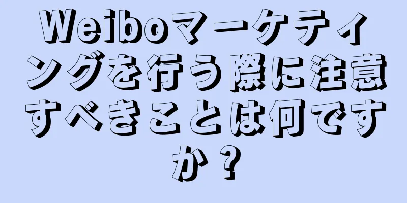 Weiboマーケティングを行う際に注意すべきことは何ですか？