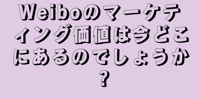Weiboのマーケティング価値は今どこにあるのでしょうか？