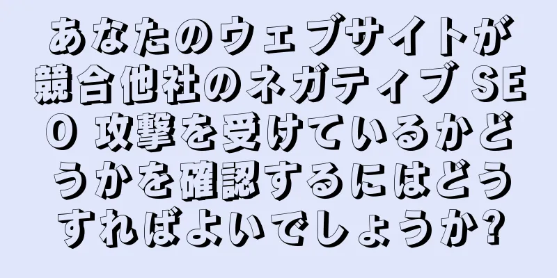 あなたのウェブサイトが競合他社のネガティブ SEO 攻撃を受けているかどうかを確認するにはどうすればよいでしょうか?