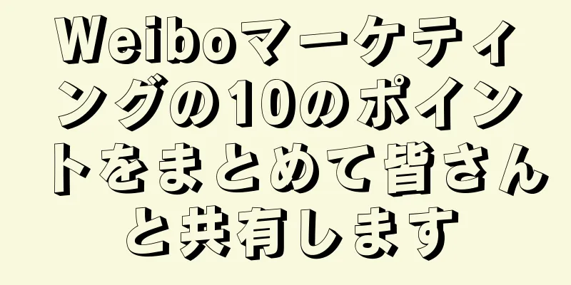 Weiboマーケティングの10のポイントをまとめて皆さんと共有します