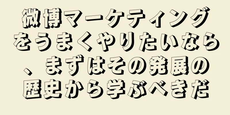 微博マーケティングをうまくやりたいなら、まずはその発展の歴史から学ぶべきだ