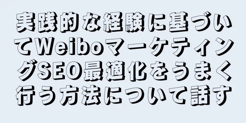 実践的な経験に基づいてWeiboマーケティングSEO最適化をうまく行う方法について話す