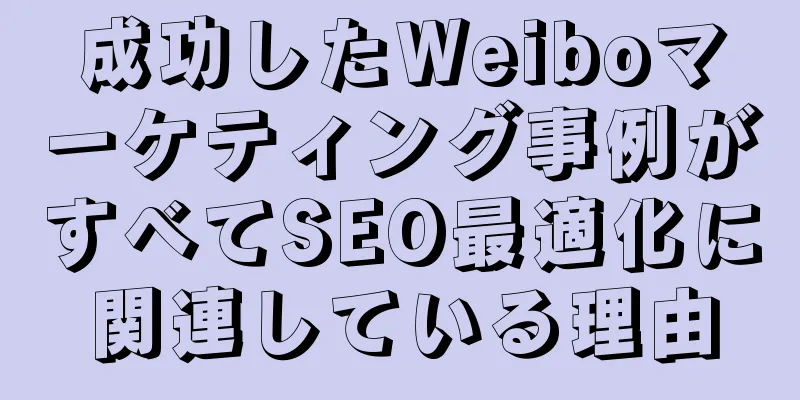成功したWeiboマーケティング事例がすべてSEO最適化に関連している理由