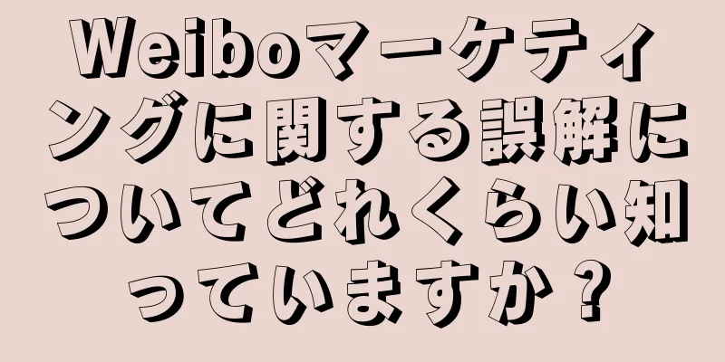 Weiboマーケティングに関する誤解についてどれくらい知っていますか？