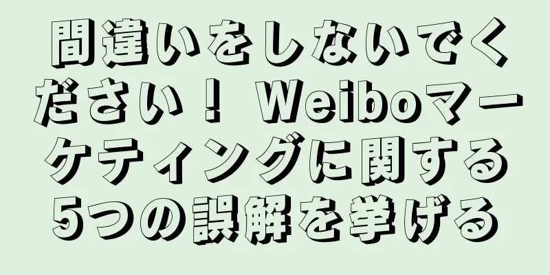 間違いをしないでください！ Weiboマーケティングに関する5つの誤解を挙げる