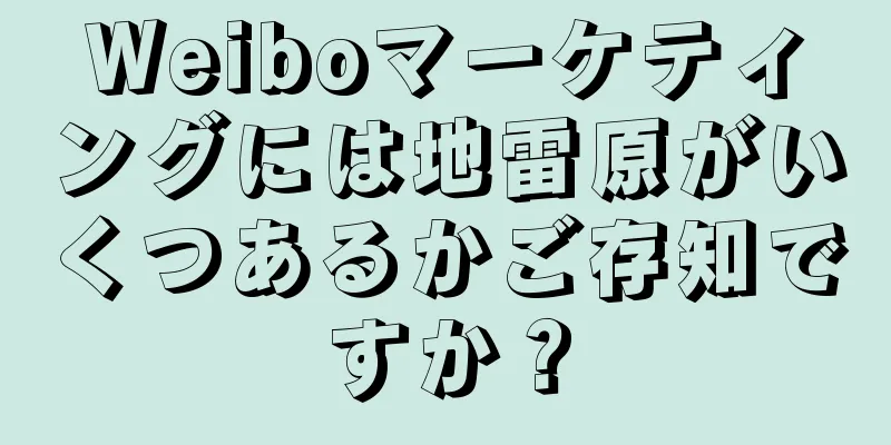 Weiboマーケティングには地雷原がいくつあるかご存知ですか？