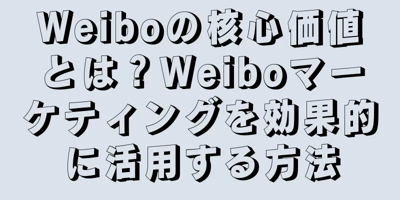 Weiboの核心価値とは？Weiboマーケティングを効果的に活用する方法