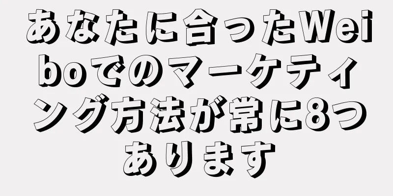 あなたに合ったWeiboでのマーケティング方法が常に8つあります