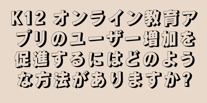 K12 オンライン教育アプリのユーザー増加を促進するにはどのような方法がありますか?