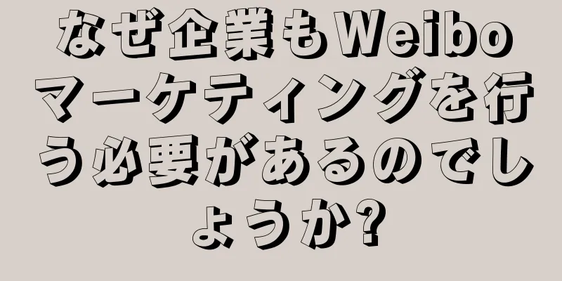 なぜ企業もWeiboマーケティングを行う必要があるのでしょうか?