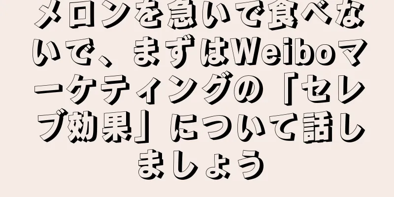 メロンを急いで食べないで、まずはWeiboマーケティングの「セレブ効果」について話しましょう