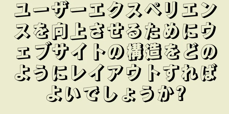 ユーザーエクスペリエンスを向上させるためにウェブサイトの構造をどのようにレイアウトすればよいでしょうか?