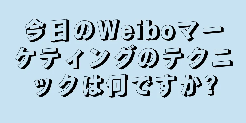 今日のWeiboマーケティングのテクニックは何ですか?