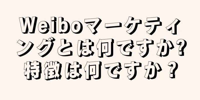 Weiboマーケティングとは何ですか?特徴は何ですか？