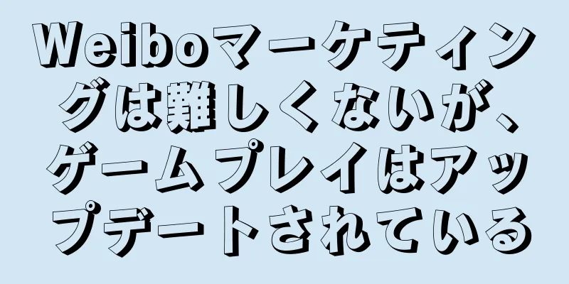 Weiboマーケティングは難しくないが、ゲームプレイはアップデートされている
