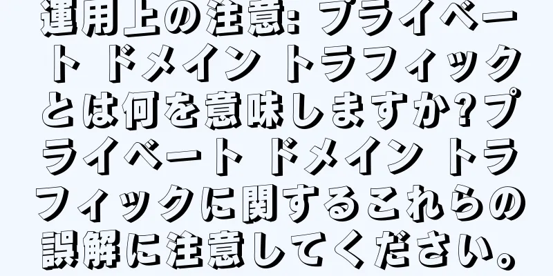 運用上の注意: プライベート ドメイン トラフィックとは何を意味しますか?プライベート ドメイン トラフィックに関するこれらの誤解に注意してください。