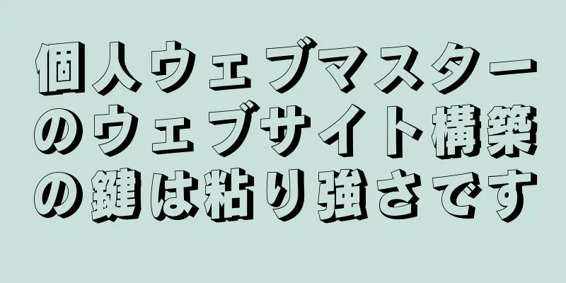 個人ウェブマスターのウェブサイト構築の鍵は粘り強さです