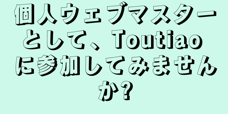 個人ウェブマスターとして、Toutiao に参加してみませんか?