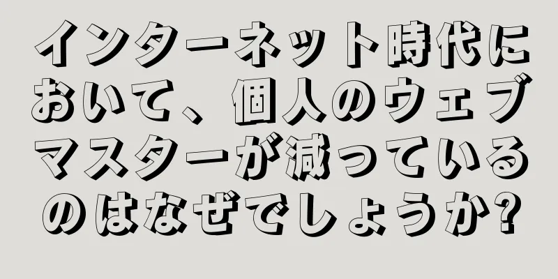 インターネット時代において、個人のウェブマスターが減っているのはなぜでしょうか?