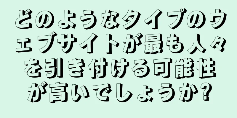 どのようなタイプのウェブサイトが最も人々を引き付ける可能性が高いでしょうか?